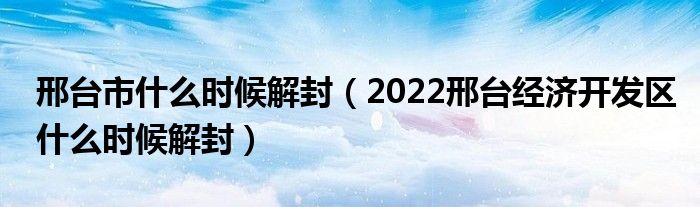 邢台市什么时候解封(2022邢台经济开发区什么时候解封)