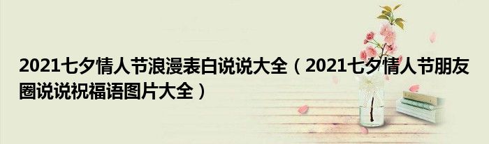 2021七夕情人节浪漫表白说说大全(2021七夕情人节朋友圈说说祝福语图片大全)