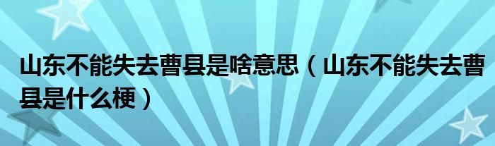 山东不能失去曹县是啥意思(山东不能失去曹县是什么梗)