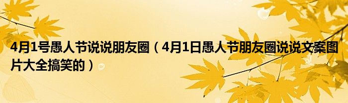 4月1号愚人节说说朋友圈（4月1日愚人节朋友圈说说文案图片大全搞笑的）