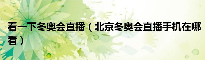 看一下冬奥会直播(北京冬奥会直播手机在哪看)