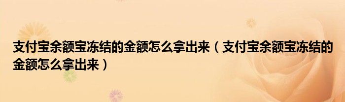 支付宝余额宝冻结的金额怎么拿出来(支付宝余额宝冻结的金额怎么拿出来)