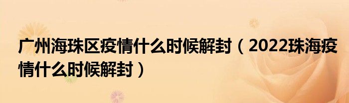 广州海珠区疫情什么时候解封(2022珠海疫情什么时候解封)
