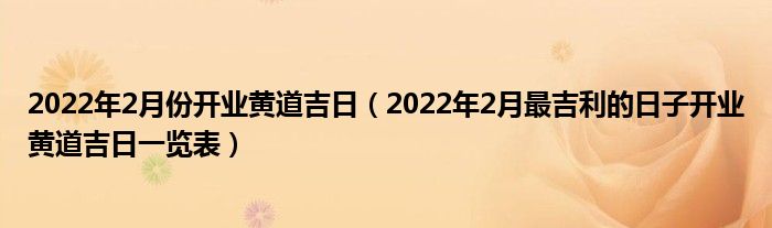 2022年2月份开业黄道吉日(2022年2月最吉利的日子开业黄道吉日一览表)