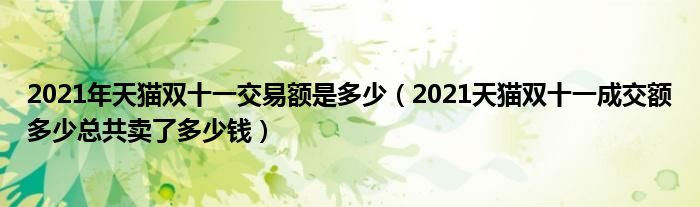2021年天猫双十一交易额是多少(2021天猫双十一成交额多少总共卖了多少钱)