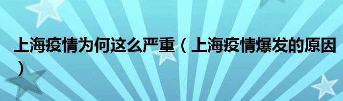 上海疫情为何这么严重(上海疫情爆发的原因)