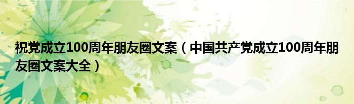 祝党成立100周年朋友圈文案(中国共产党成立100周年朋友圈文案大全)