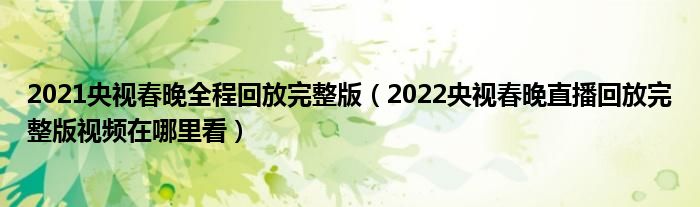 2021央视春晚全程回放完整版（2022央视春晚直播回放完整版视频在哪里看）