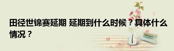 田径世锦赛延期 延期到什么时候?具体什么情况?