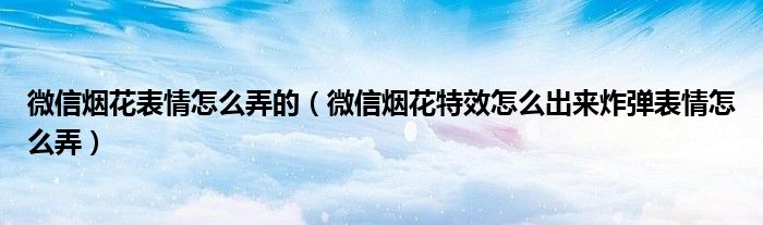 微信烟花表情怎么弄的(微信烟花特效怎么出来炸弹表情怎么弄)