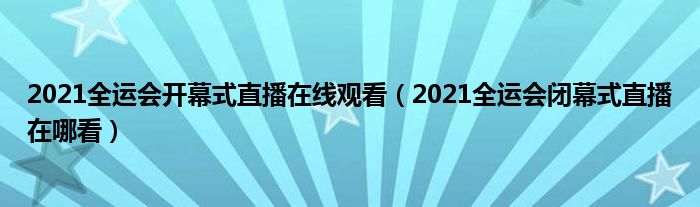 2021全运会开幕式直播在线观看(2021全运会闭幕式直播在哪看)