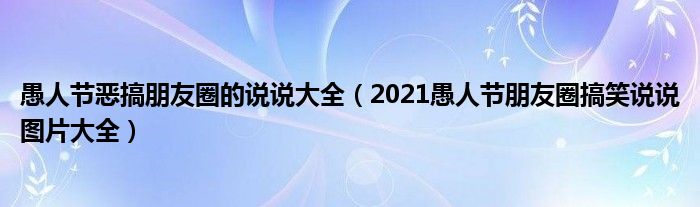 愚人节恶搞朋友圈的说说大全(2021愚人节朋友圈搞笑说说图片大全)
