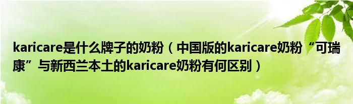 karicare是什么牌子的奶粉（中国版的karicare奶粉“可瑞康”与新西兰本土的karicare奶粉有何区别）
