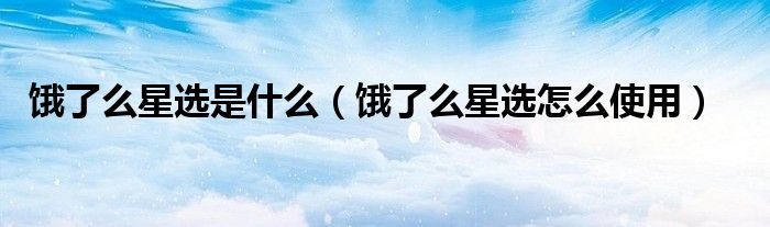饿了么星选是什么(饿了么星选怎么使用)