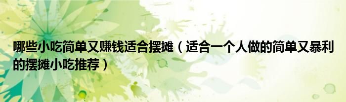 哪些小吃简单又赚钱适合摆摊(适合一个人做的简单又暴利的摆摊小吃推荐)