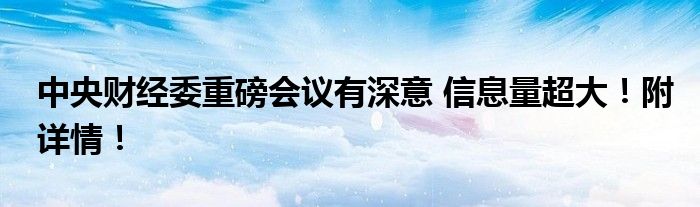 中央财经委重磅会议有深意 信息量超大!附详情!