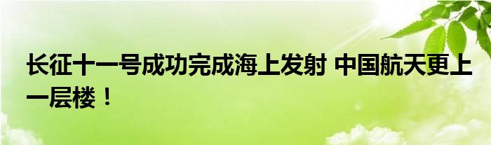 长征十一号成功完成海上发射 中国航天更上一层楼!
