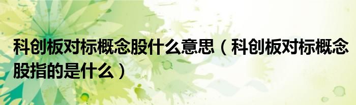 科创板对标概念股什么意思(科创板对标概念股指的是什么)