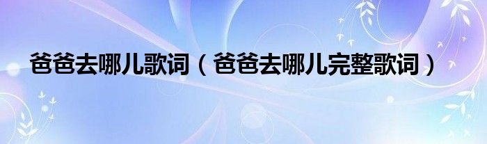 爸爸去哪儿歌词(爸爸去哪儿完整歌词)