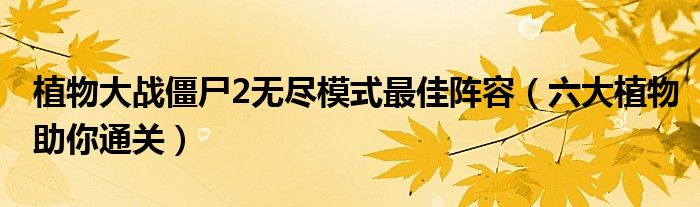 植物大战僵尸2无尽模式最佳阵容(六大植物助你通关)