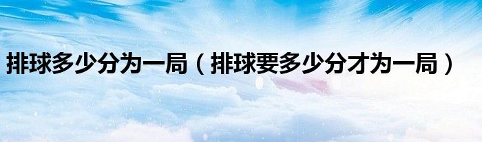 排球多少分为一局(排球要多少分才为一局)