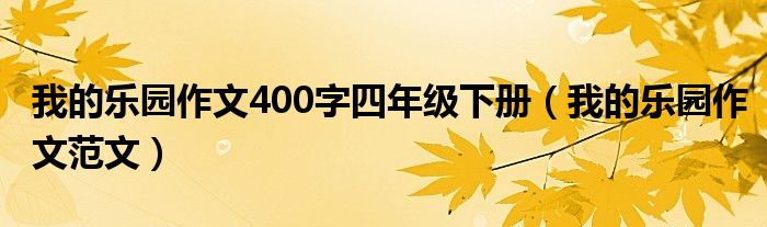 我的乐园作文400字四年级下册(我的乐园作文范文)
