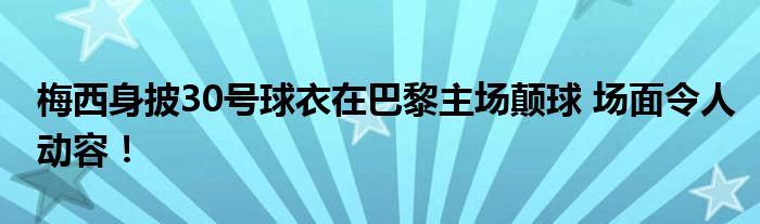 梅西身披30号球衣在巴黎主场颠球 场面令人动容!