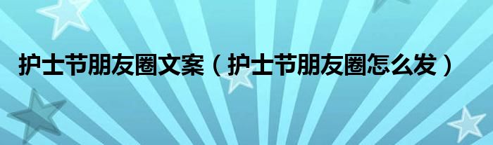 护士节朋友圈文案(护士节朋友圈怎么发)