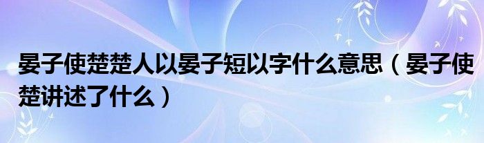 晏子使楚楚人以晏子短以字什么意思(晏子使楚讲述了什么)