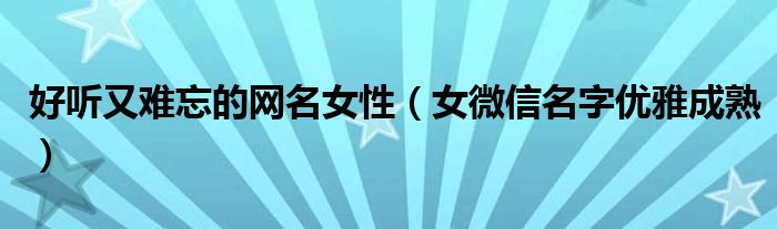 好听又难忘的网名女性(女微信名字优雅成熟)