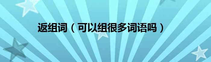 返组词(可以组很多词语吗)