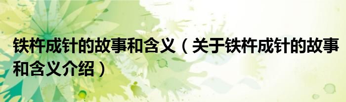 铁杵成针的故事和含义(关于铁杵成针的故事和含义介绍)