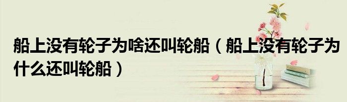 船上没有轮子为啥还叫轮船(船上没有轮子为什么还叫轮船)