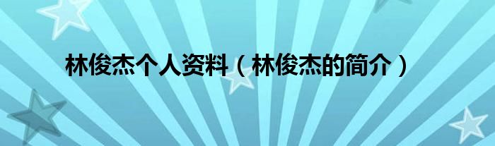 林俊杰个人资料(林俊杰的简介)