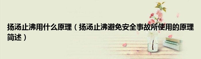 扬汤止沸用什么原理(扬汤止沸避免安全事故所使用的原理简述)