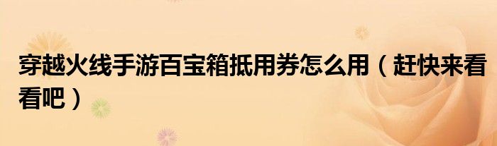 穿越火线手游百宝箱抵用券怎么用(赶快来看看吧)