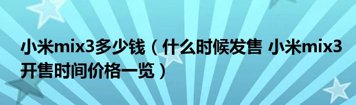 小米mix3多少钱(什么时候发售 小米mix3开售时间价格一览)