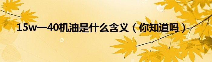 15w一40机油是什么含义(你知道吗)