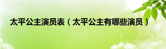 太平公主演员表(太平公主有哪些演员)