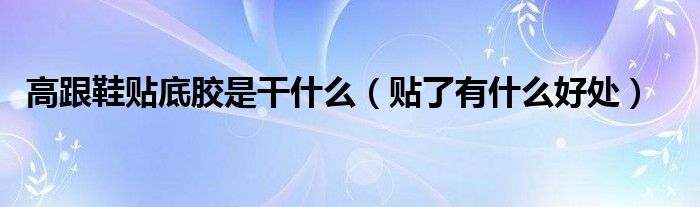 高跟鞋贴底胶是干什么(贴了有什么好处)