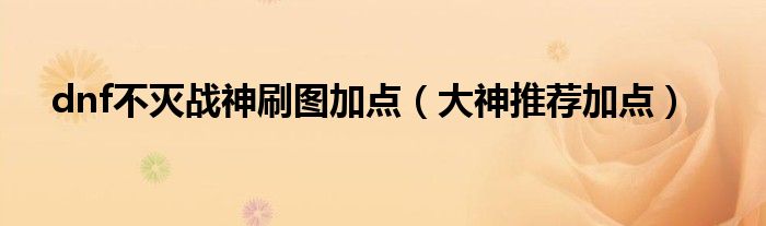dnf不灭战神刷图加点(大神推荐加点)