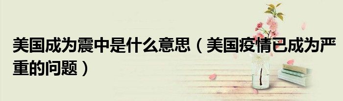 美国成为震中是什么意思(美国疫情已成为严重的问题)