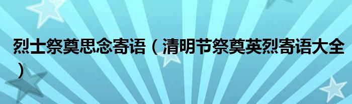 烈士祭奠思念寄语(清明节祭奠英烈寄语大全)