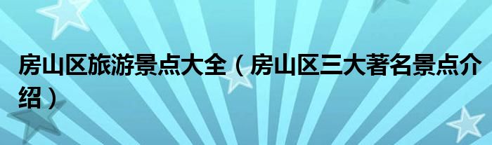 房山区旅游景点大全(房山区三大著名景点介绍)