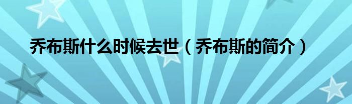 乔布斯什么时候去世(乔布斯的简介)