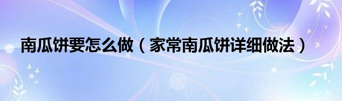 南瓜饼要怎么做(家常南瓜饼详细做法)