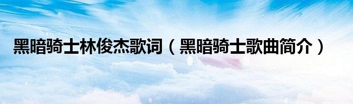 黑暗骑士林俊杰歌词(黑暗骑士歌曲简介)