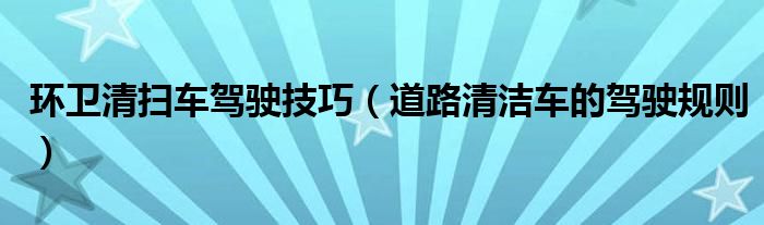 环卫清扫车驾驶技巧(道路清洁车的驾驶规则)