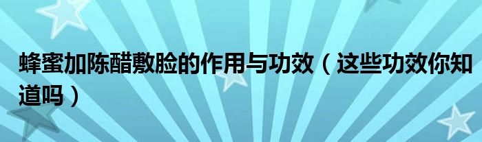 蜂蜜加陈醋敷脸的作用与功效(这些功效你知道吗)