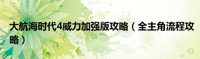 大航海时代4威力加强版攻略(全主角流程攻略)